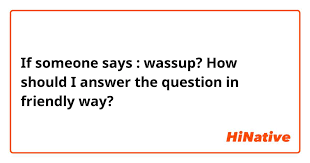 How To Reply To “Wassup” If You Want To Get To Know Someone Better
